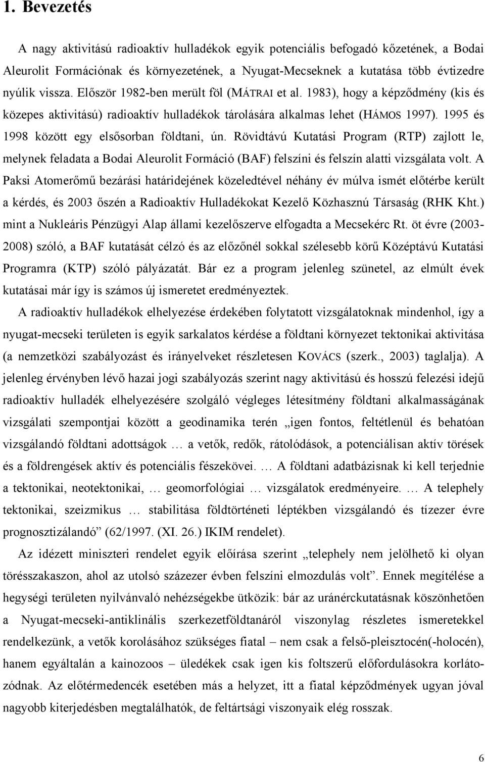 1995 és 1998 között egy elsősorban földtani, ún. Rövidtávú Kutatási Program (RTP) zajlott le, melynek feladata a Bodai Aleurolit Formáció (BAF) felszíni és felszín alatti vizsgálata volt.