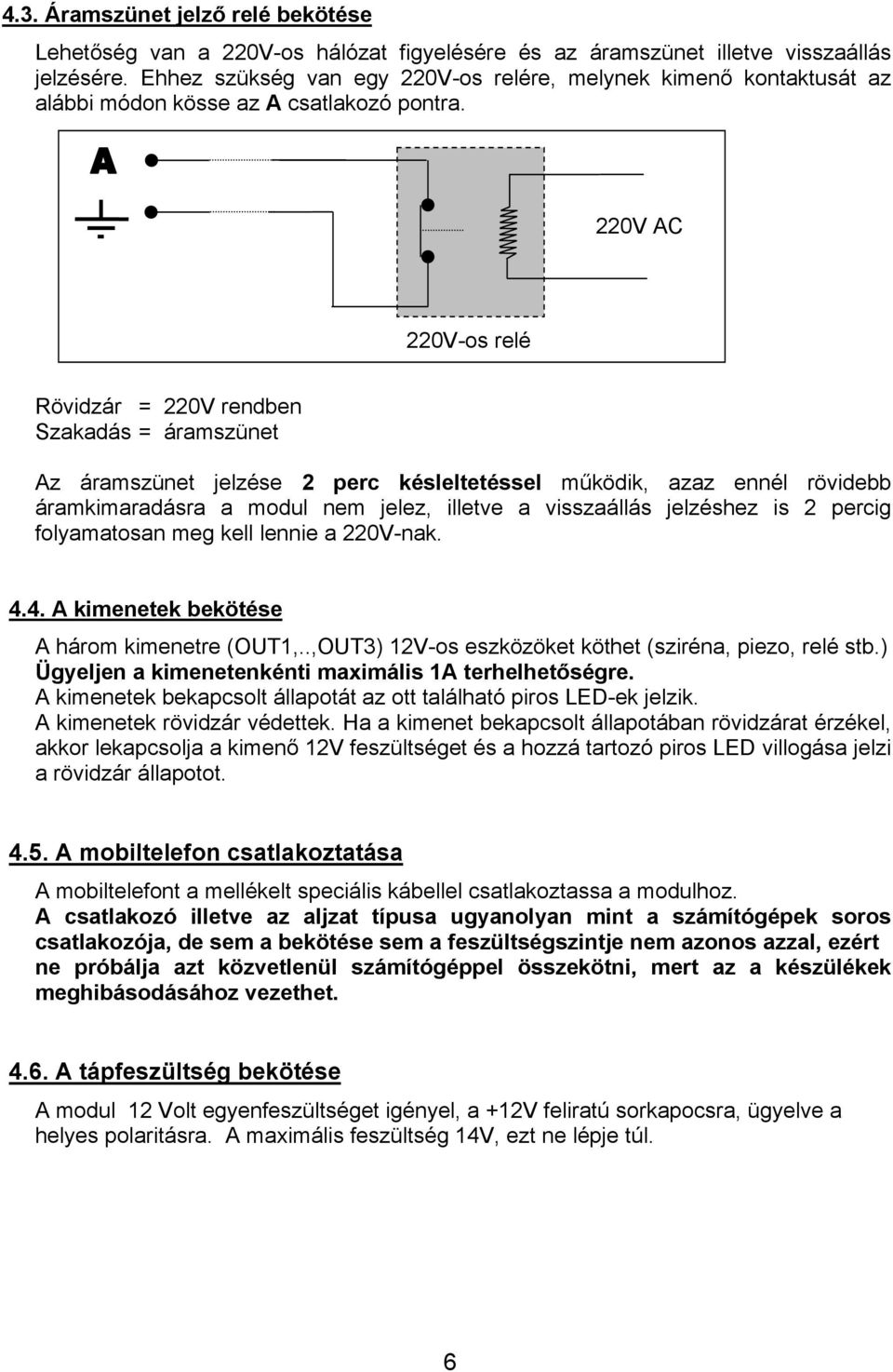 220V AC 220V-os relé Rövidzár = 220V rendben Szakadás = áramszünet Az áramszünet jelzése 2 perc késleltetéssel működik, azaz ennél rövidebb áramkimaradásra a modul nem jelez, illetve a visszaállás