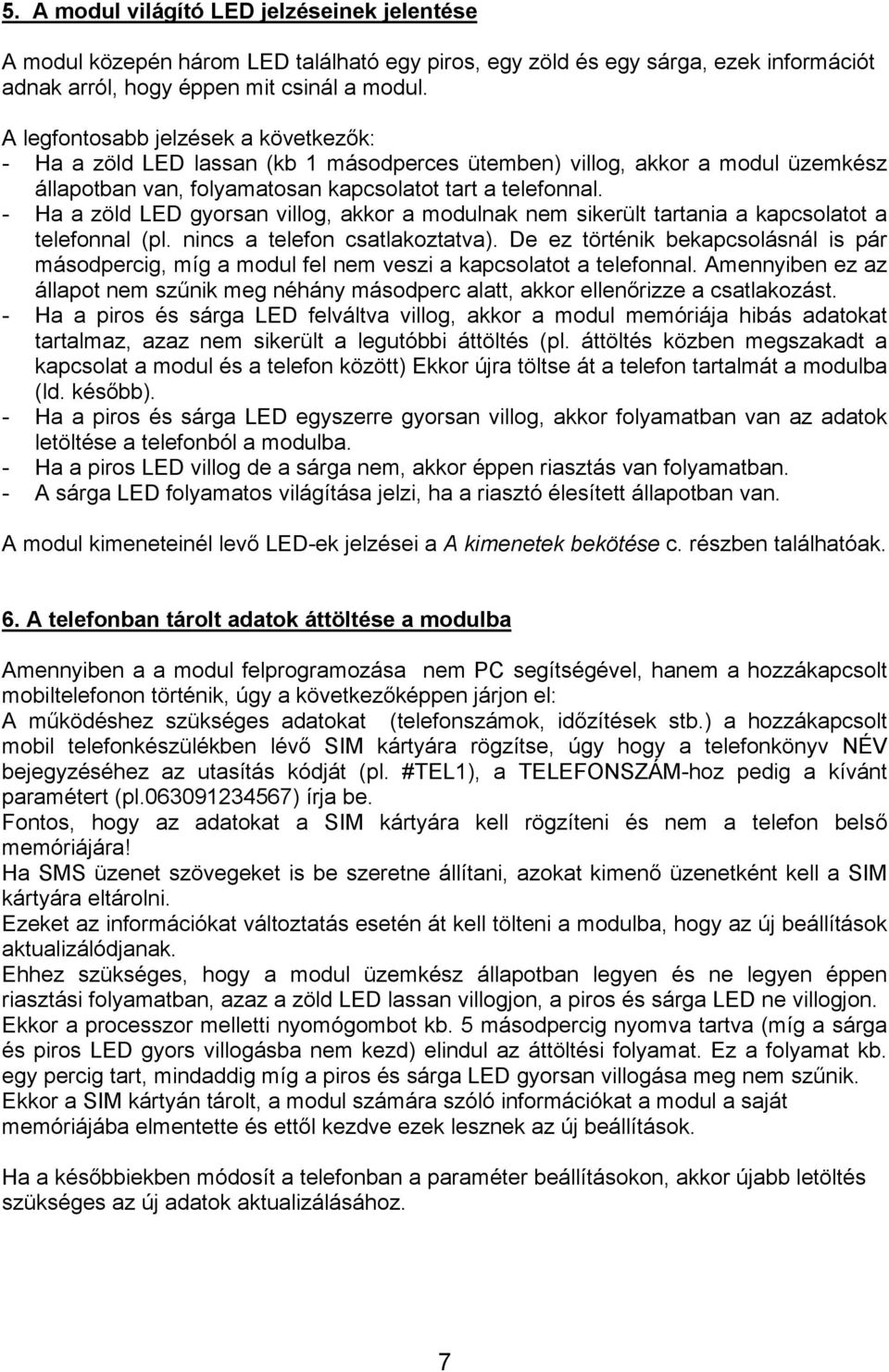 - Ha a zöld LED gyorsan villog, akkor a modulnak nem sikerült tartania a kapcsolatot a telefonnal (pl. nincs a telefon csatlakoztatva).