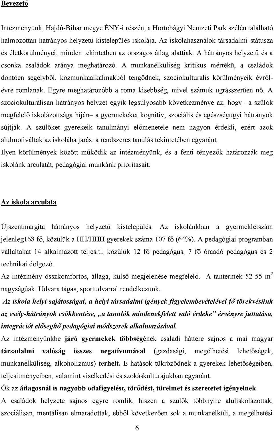 A munkanélküliség kritikus mértékű, a családok döntően segélyből, közmunkaalkalmakból tengődnek, szociokulturális körülményeik évrőlévre romlanak.