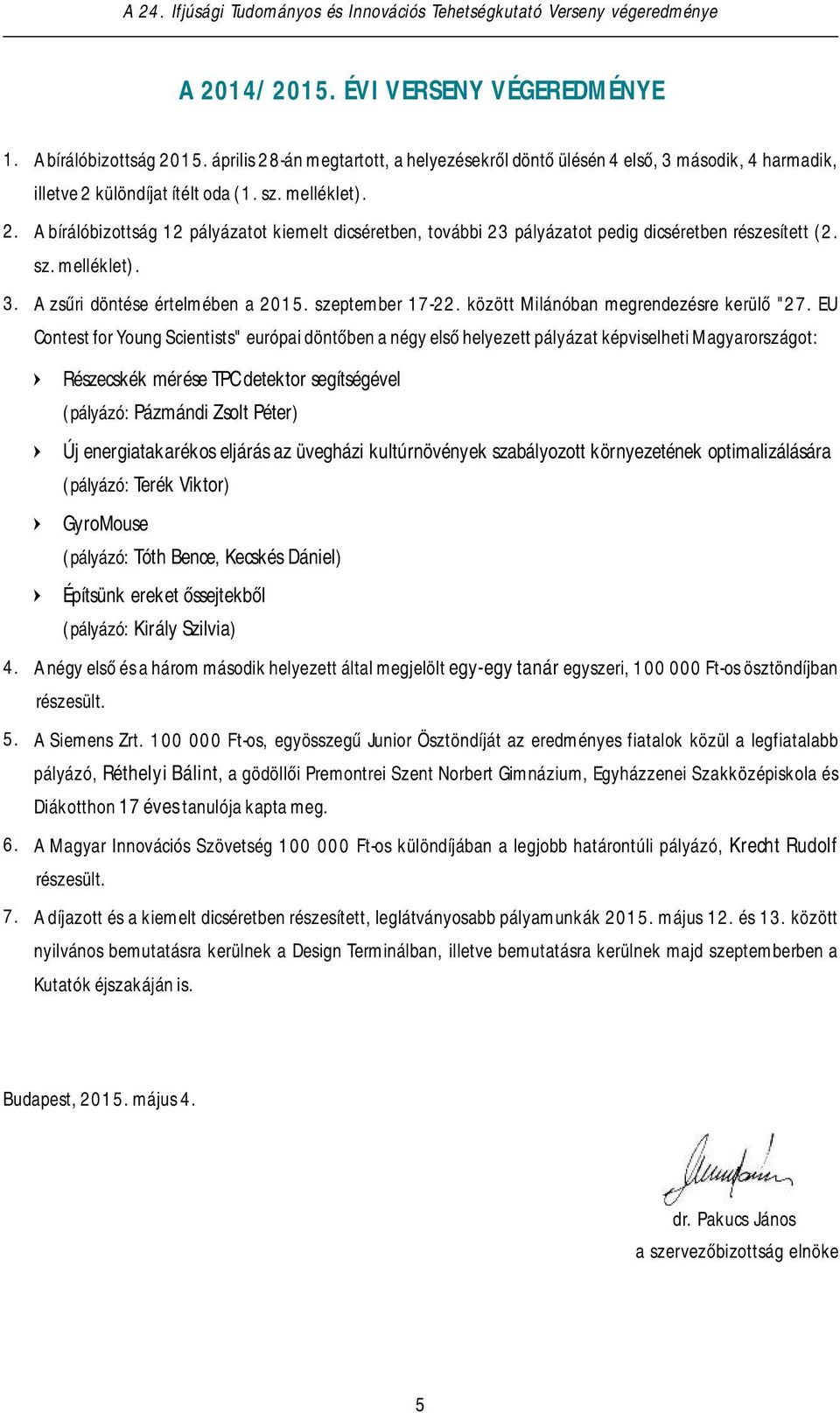 különdíjat ítélt oda (1. sz. melléklet). 2. A bírálóbizottság 12 11 pályázatot kiemelt dicséretben, további 26 pályázatot 23 pályázatot pedig pedig dicséretben dicséretben részesített részesített (2.