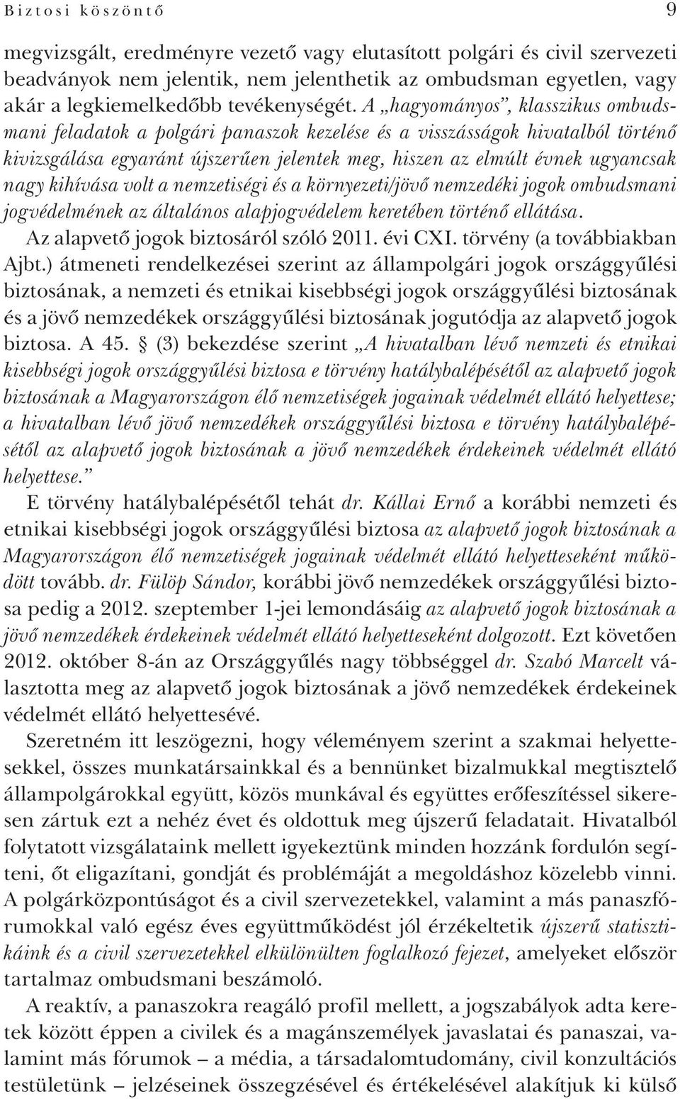 A hagyományos, klasszikus ombudsmani feladatok a polgári panaszok kezelése és a visszásságok hivatalból történő kivizsgálása egyaránt újszerűen jelentek meg, hiszen az elmúlt évnek ugyancsak nagy