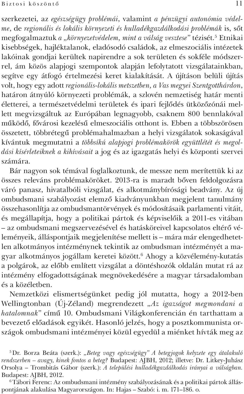 5 Etnikai kisebbségek, hajléktalanok, eladósodó családok, az elmeszociális intézetek lakóinak gondjai kerültek napirendre a sok területen és sokféle módszerrel, ám közös alapjogi szempontok alapján