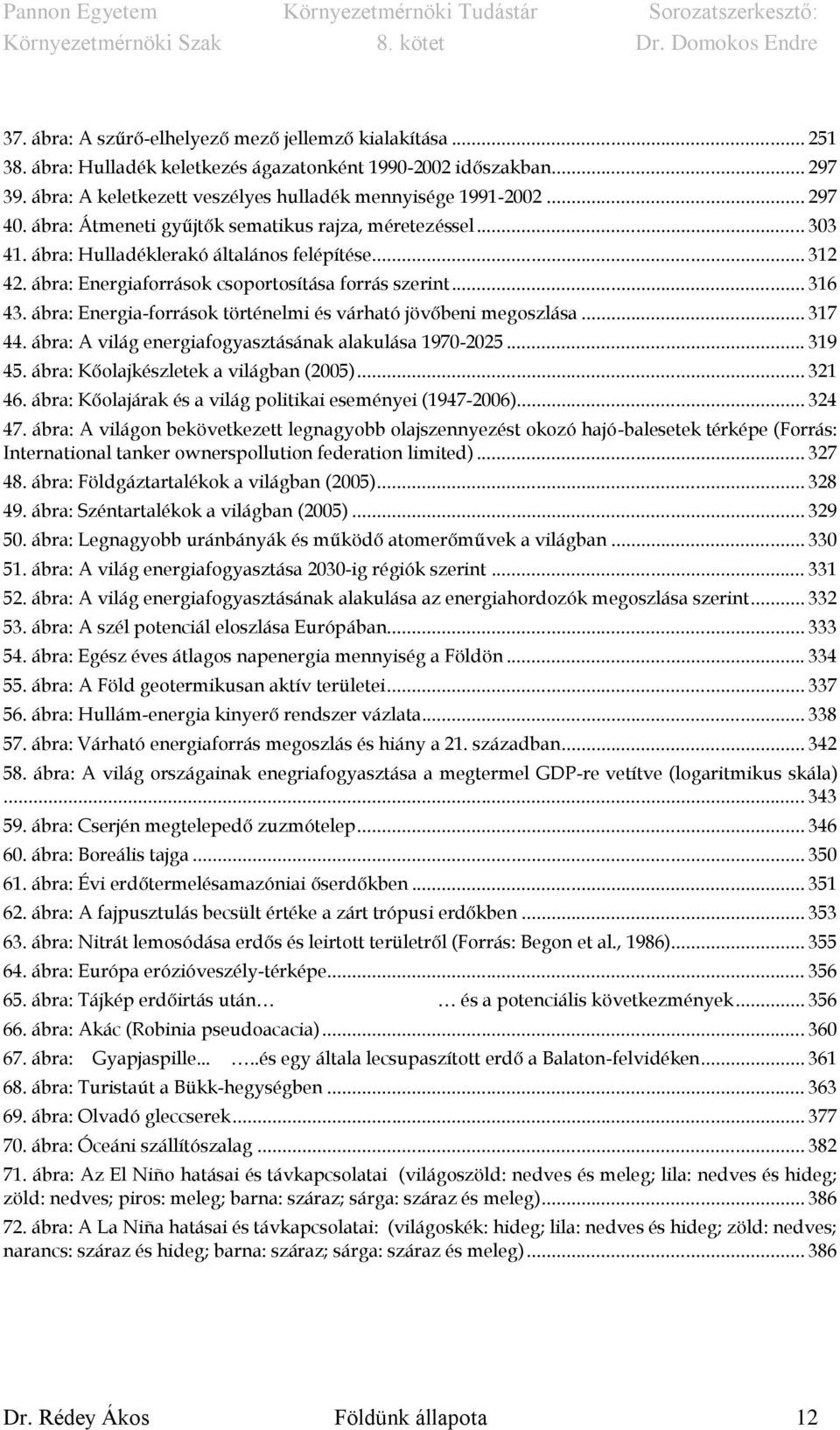 ábra: Energia-források történelmi és várható jövőbeni megoszlása... 317 44. ábra: A világ energiafogyasztásának alakulása 1970-2025... 319 45. ábra: Kőolajkészletek a világban (2005)... 321 46.