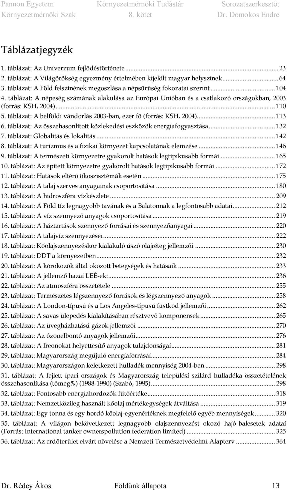 táblázat: A belföldi vándorlás 2003-ban, ezer fő (forrás: KSH, 2004)... 113 6. táblázat: Az összehasonlított közlekedési eszközök energiafogyasztása... 132 7. táblázat: Globalitás és lokalitás... 142 8.