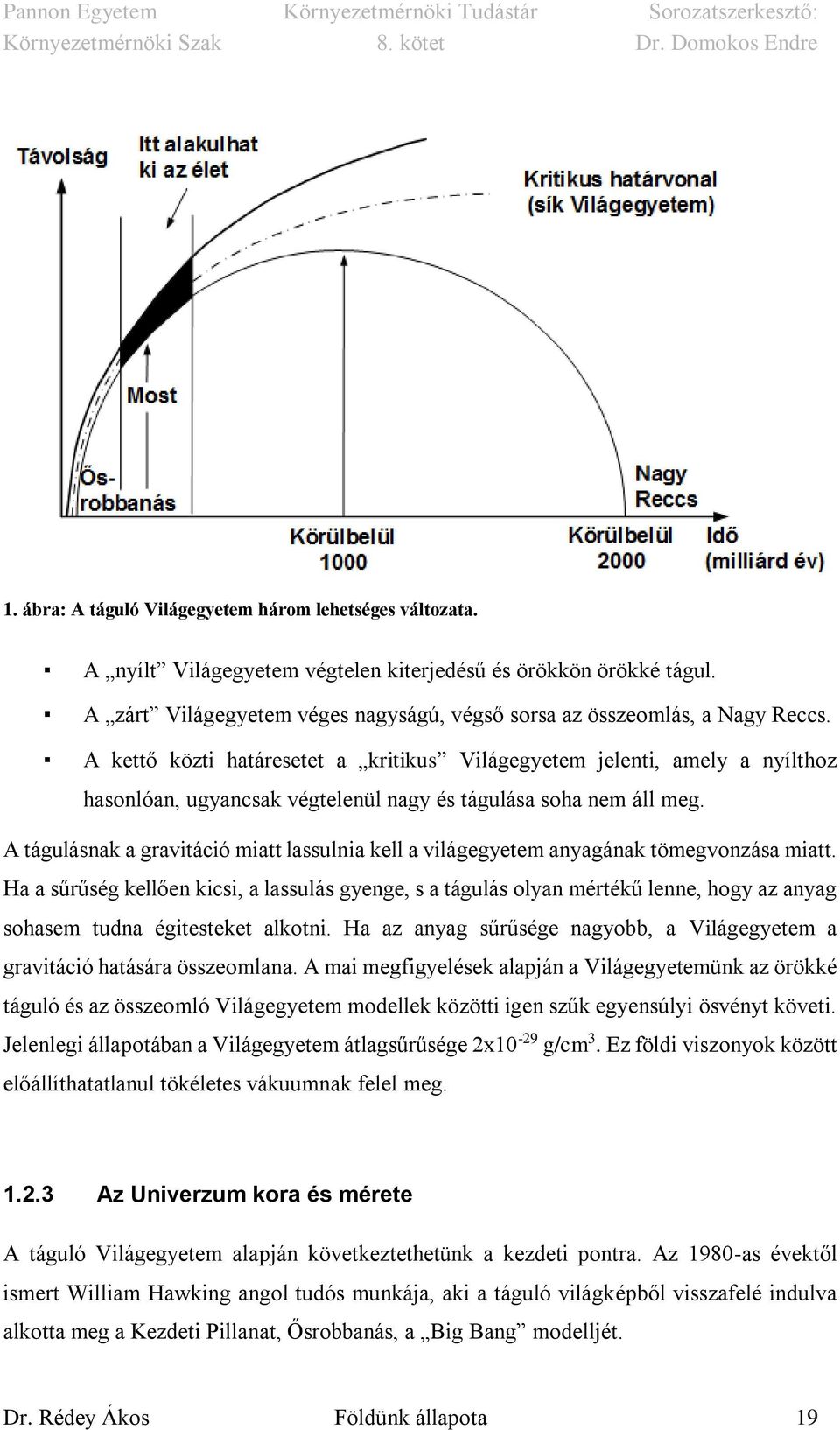 A kettő közti határesetet a kritikus Világegyetem jelenti, amely a nyílthoz hasonlóan, ugyancsak végtelenül nagy és tágulása soha nem áll meg.