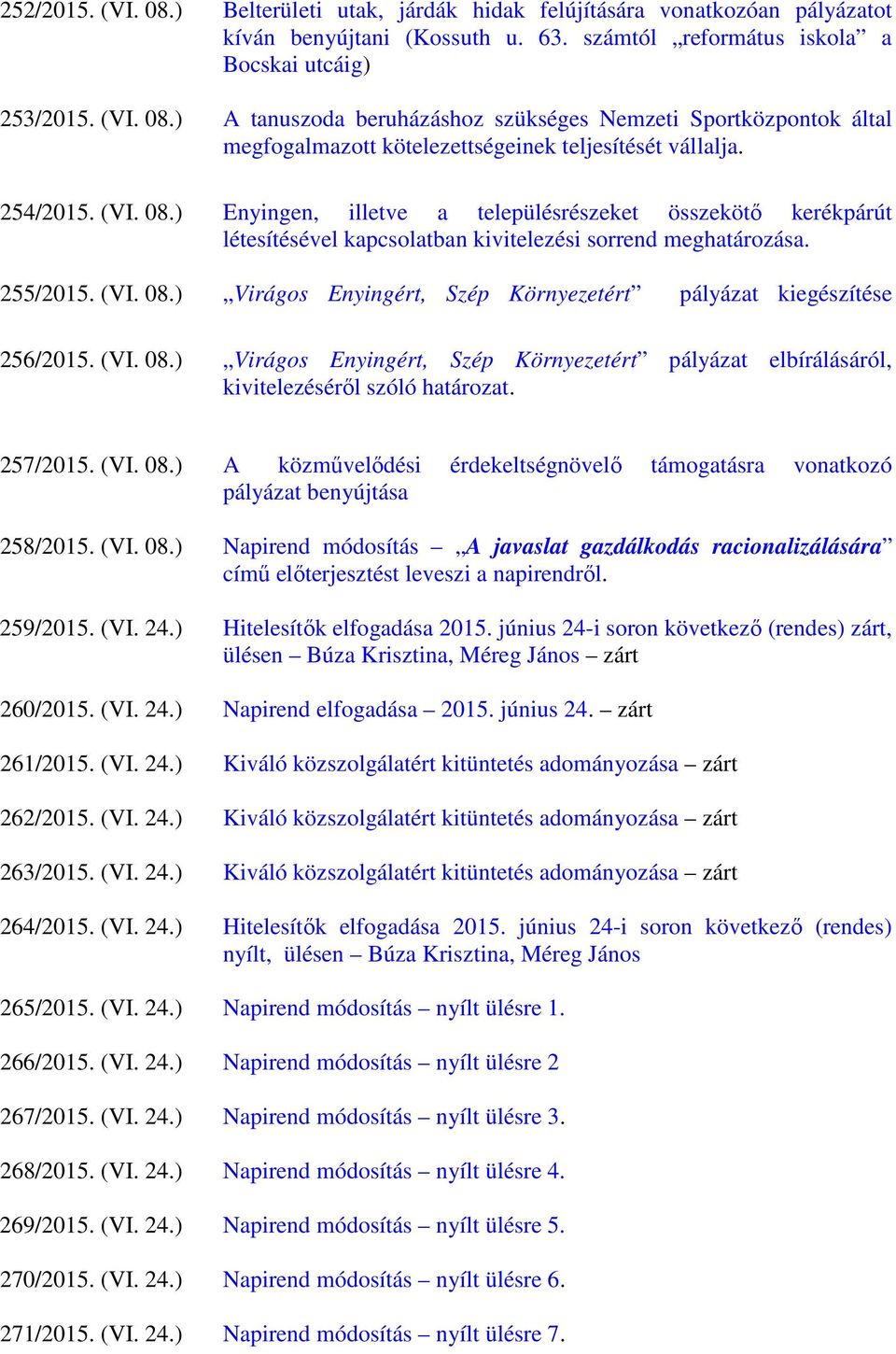 (VI. 08.) Virágos Enyingért, Szép Környezetért pályázat elbírálásáról, kivitelezéséről szóló határozat. 257/2015. (VI. 08.) A közművelődési érdekeltségnövelő támogatásra vonatkozó pályázat benyújtása 258/2015.