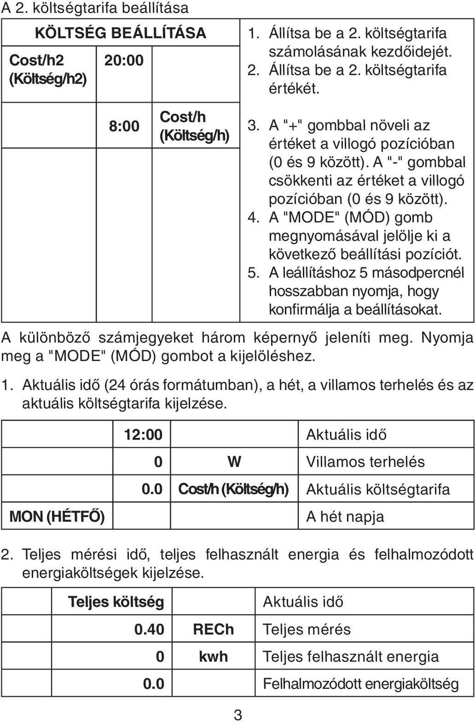 A "MODE" (MÓD) gomb megnyomásával jelölje ki a következő beállítási pozíciót. 5. A leállításhoz 5 másodpercnél hosszabban nyomja, hogy konfirmálja a beállításokat.