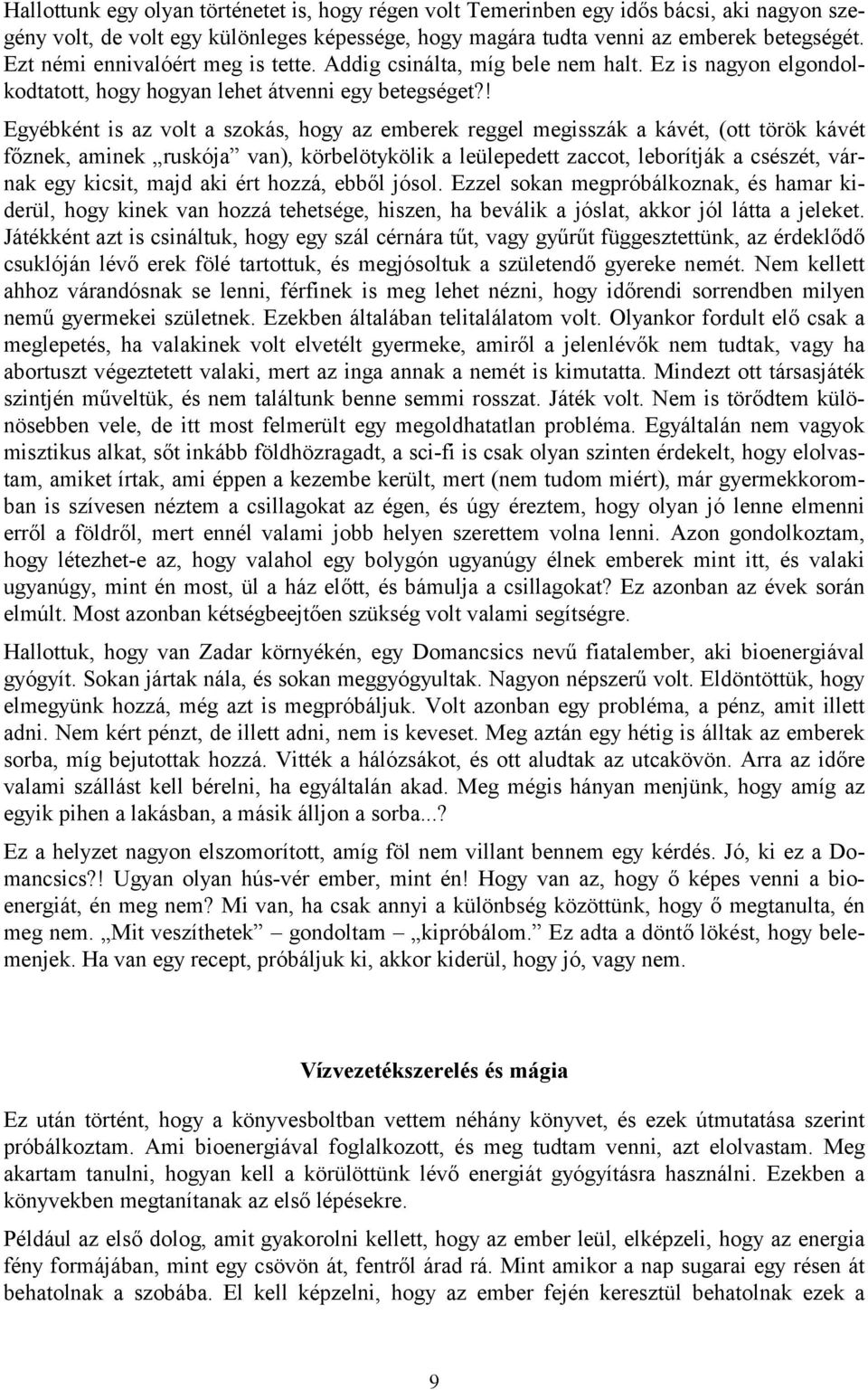 ! Egyébként is az volt a szokás, hogy az emberek reggel megisszák a kávét, (ott török kávét főznek, aminek ruskója van), körbelötykölik a leülepedett zaccot, leborítják a csészét, várnak egy kicsit,