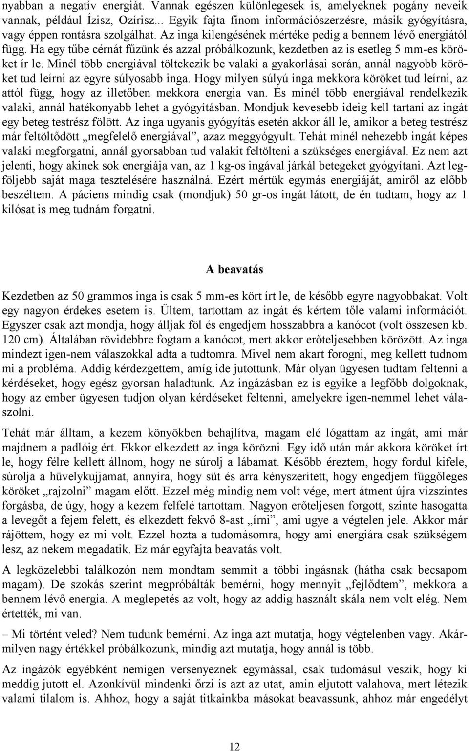 Ha egy tűbe cérnát fűzünk és azzal próbálkozunk, kezdetben az is esetleg 5 mm-es köröket ír le.