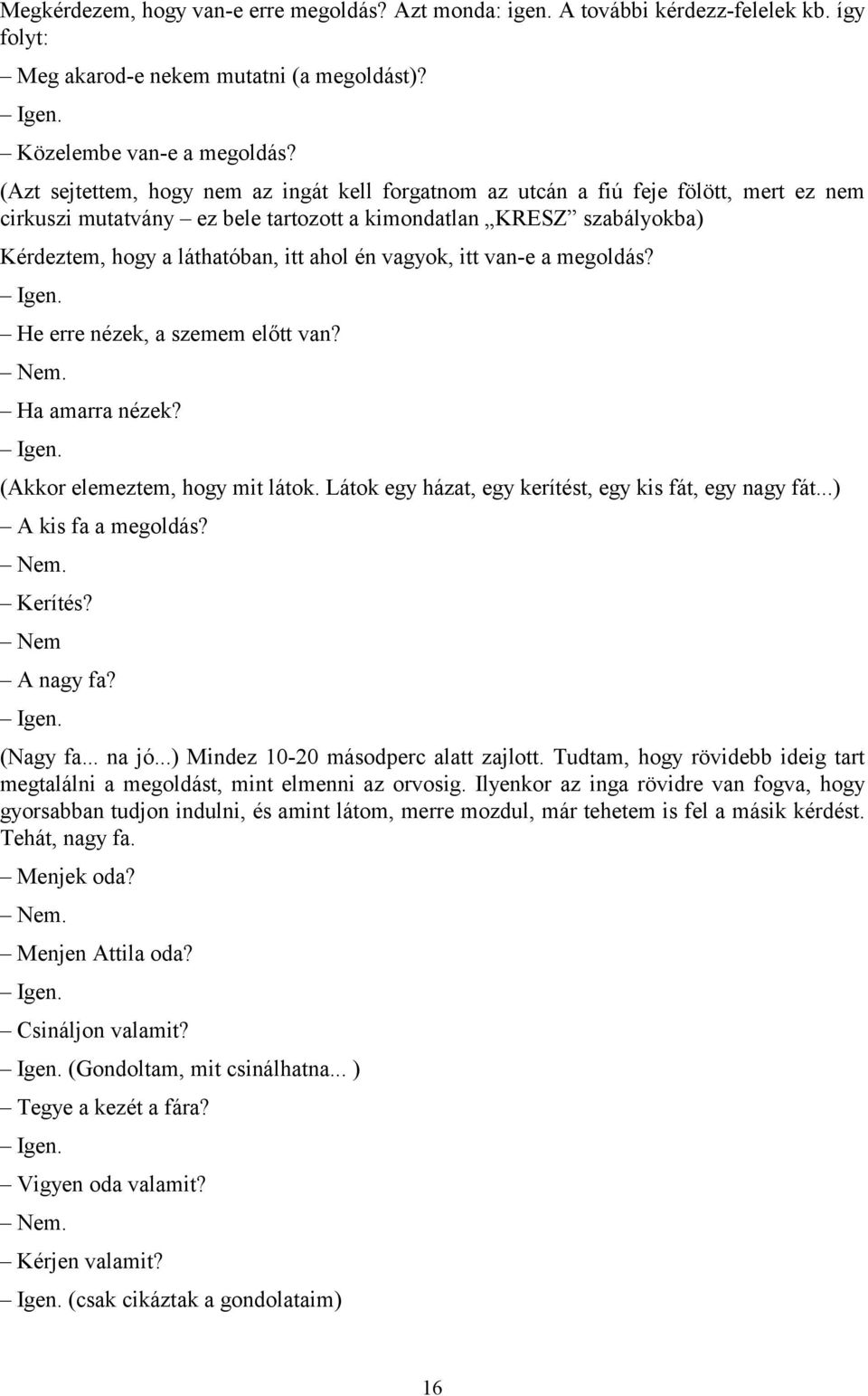 én vagyok, itt van-e a megoldás? Igen. He erre nézek, a szemem előtt van? Nem. Ha amarra nézek? Igen. (Akkor elemeztem, hogy mit látok. Látok egy házat, egy kerítést, egy kis fát, egy nagy fát.