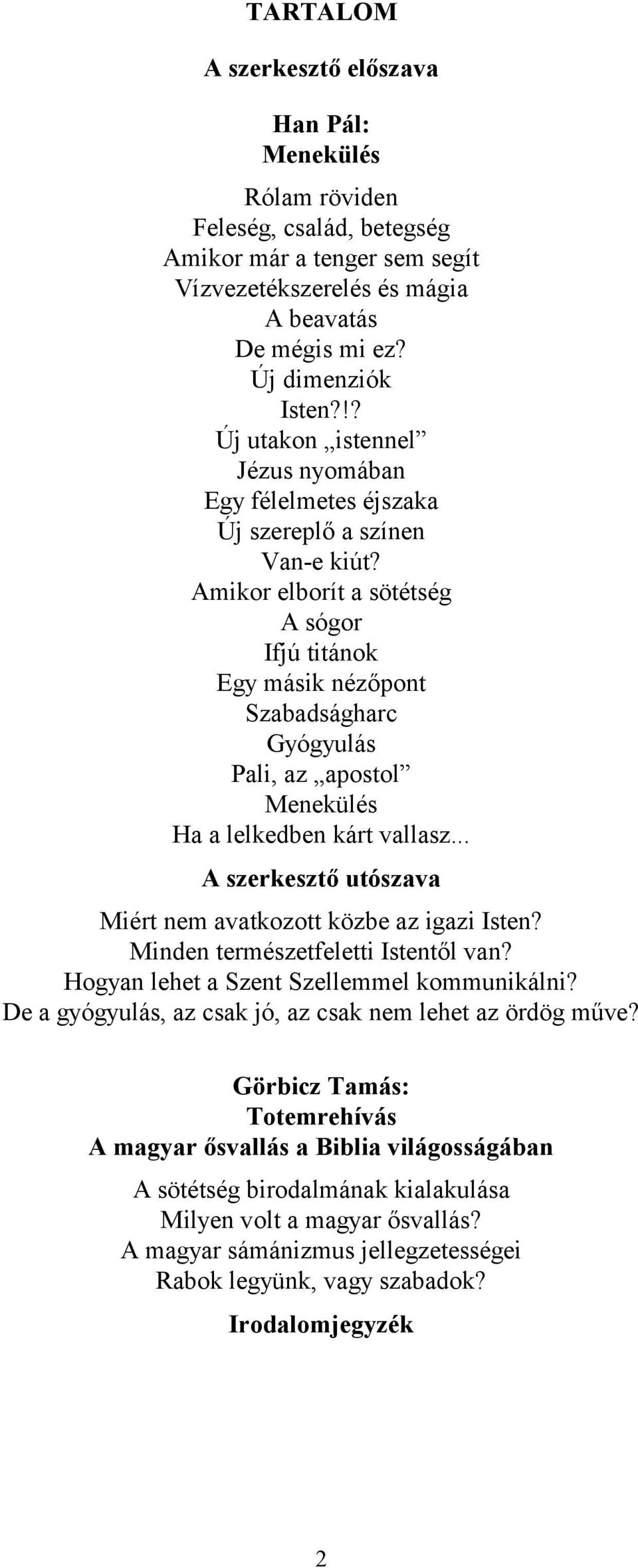 Amikor elborít a sötétség A sógor Ifjú titánok Egy másik nézőpont Szabadságharc Gyógyulás Pali, az apostol Menekülés Ha a lelkedben kárt vallasz.