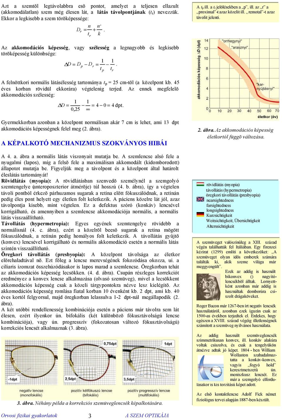 Az akkomodációs képesség, vagy szélesség a legnagyobb és legkisebb törõképesség különbsége: D = Dp Dr =. t t A felnõttkori normális látásélesség tartománya t p = 5 cm-tõl (a közelpont kb.