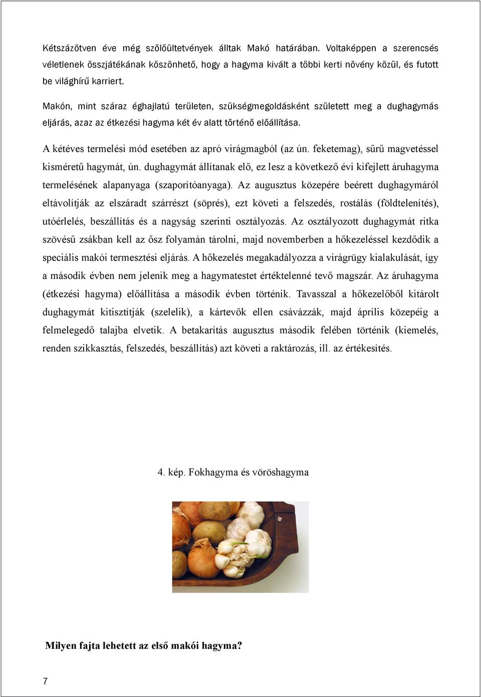 Makón, mint száraz éghajlatú területen, szükségmegoldásként született meg a dughagymás eljárás, azaz az étkezési hagyma két év alatt történő előállítása.