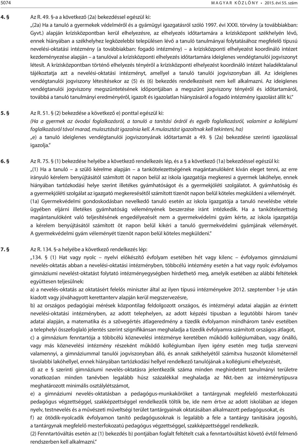 ) alapján krízisközpontban kerül elhelyezésre, az elhelyezés időtartamára a krízisközpont székhelyén lévő, ennek hiányában a székhelyhez legközelebbi településen lévő a tanuló tanulmányai