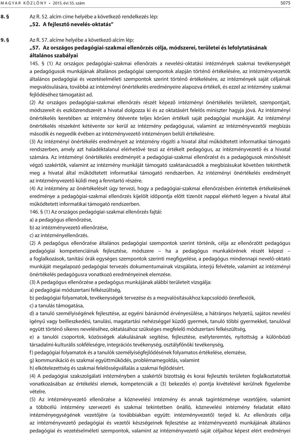 (1) Az országos pedagógiai-szakmai ellenőrzés a nevelési-oktatási intézmények szakmai tevékenységét a pedagógusok munkájának általános pedagógiai szempontok alapján történő értékelésére, az