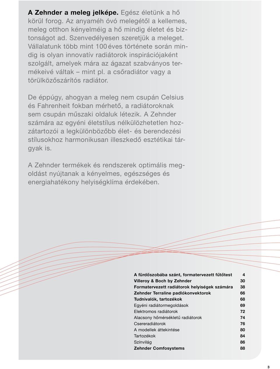 a csőradiátor vagy a törülközőszárítós radiátor. De éppúgy, ahogyan a meleg nem csupán Celsius és Fahrenheit fokban mérhető, a radiátoroknak sem csupán műszaki oldaluk létezik.