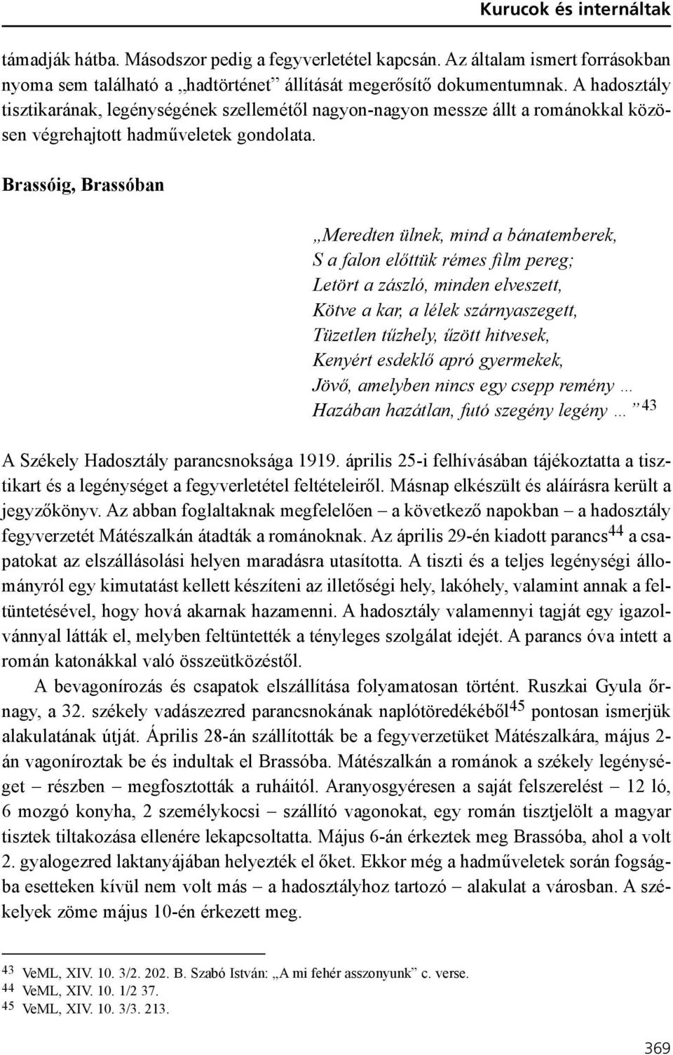 Brassóig, Brassóban Meredten ülnek, mind a bánatemberek, S a falon elõttük rémes film pereg; Letört a zászló, minden elveszett, Kötve a kar, a lélek szárnyaszegett, Tüzetlen tûzhely, ûzött hitvesek,