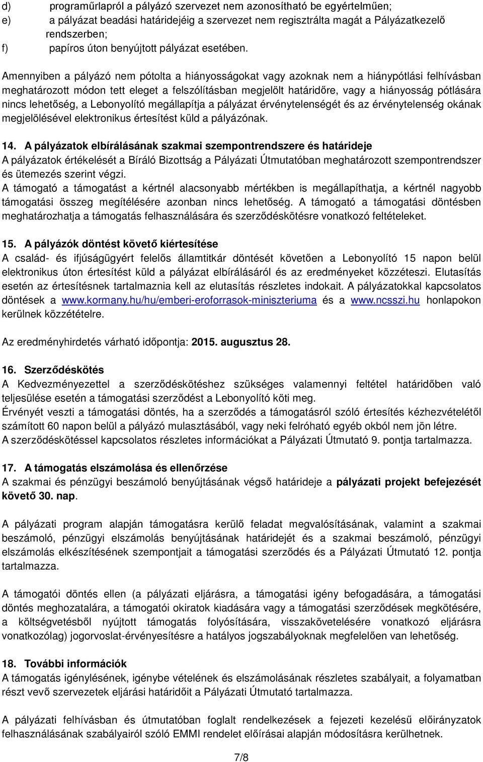 Amennyiben a pályázó nem pótolta a hiányosságokat vagy azoknak nem a hiánypótlási felhívásban meghatározott módon tett eleget a felszólításban megjelölt határidőre, vagy a hiányosság pótlására nincs