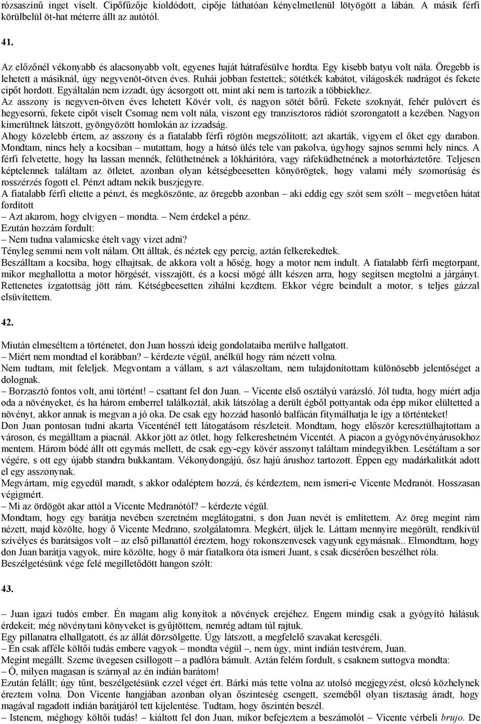 Ruhái jobban festettek; sötétkék kabátot, világoskék nadrágot és fekete cipőt hordott. Egyáltalán nem izzadt, úgy ácsorgott ott, mint aki nem is tartozik a többiekhez.