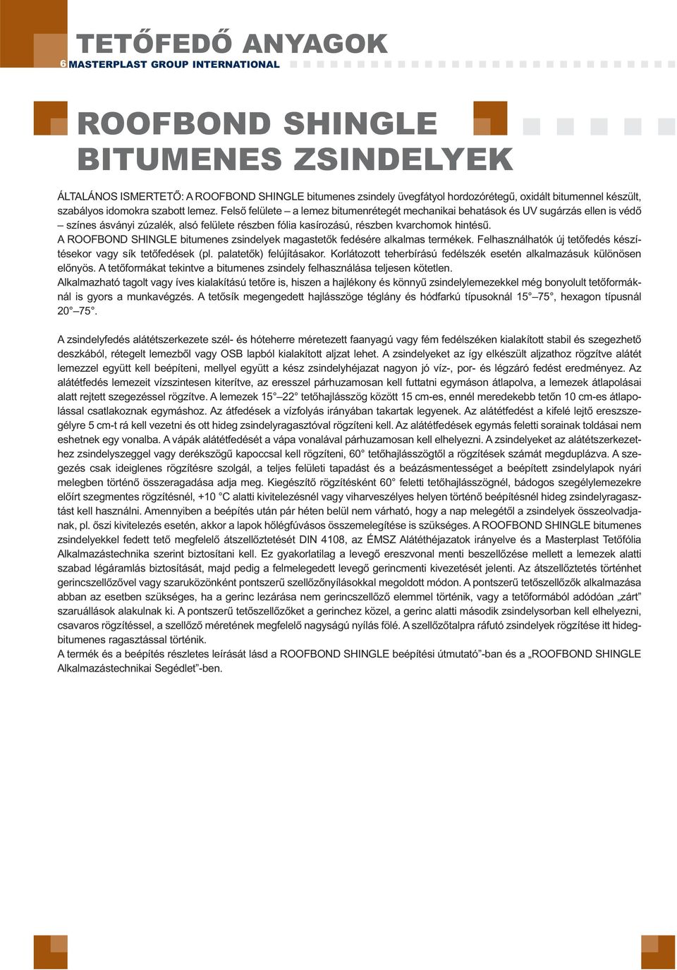 Felső felülete a lemez bitumenrétegét mechanikai behatások és UV sugárzás ellen is védő színes ásványi zúzalék, alsó felülete részben fólia kasírozású, részben kvarchomok hintésű.