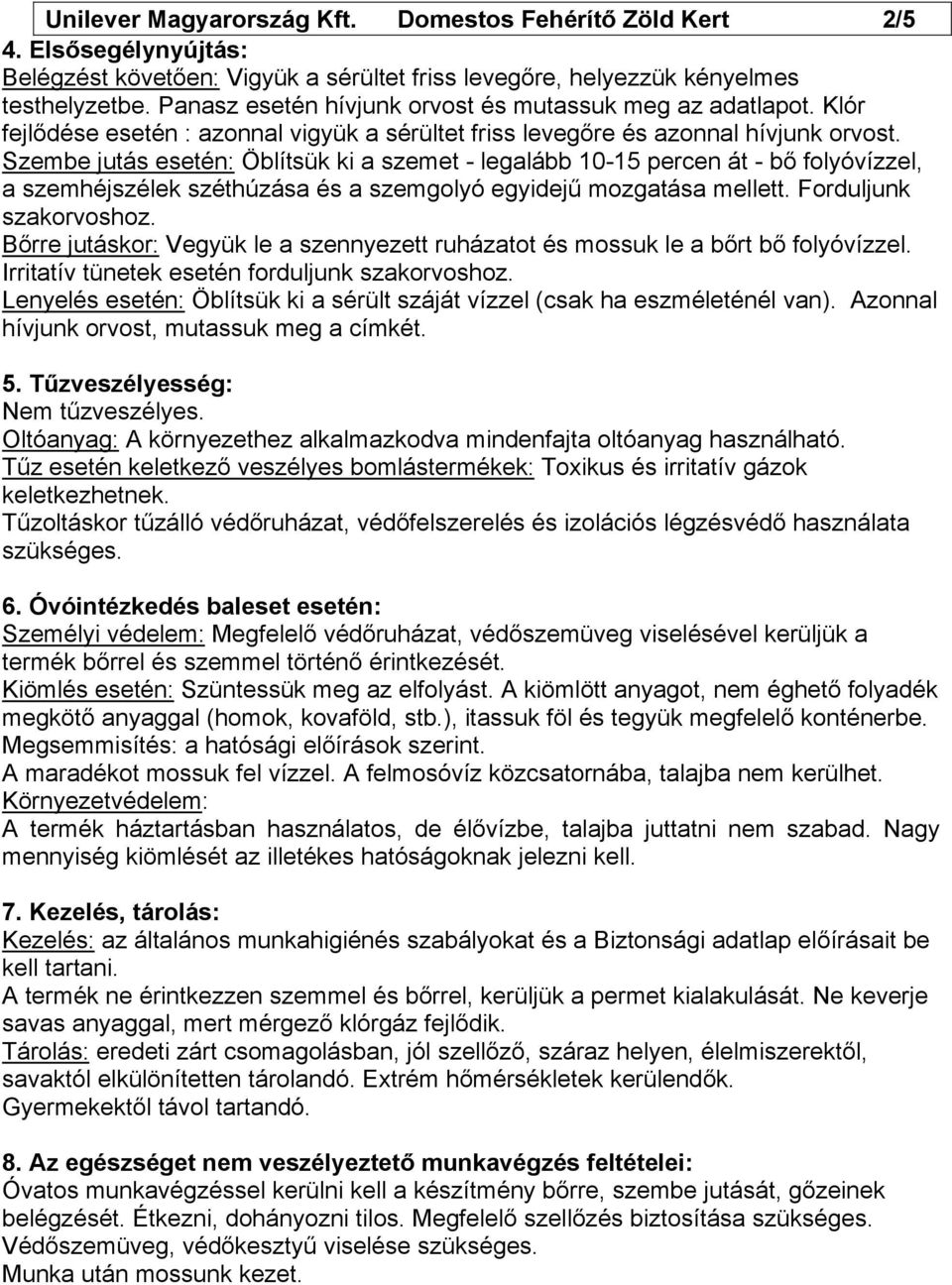 Szembe jutás esetén: Öblítsük ki a szemet - legalább 10-15 percen át - bő folyóvízzel, a szemhéjszélek széthúzása és a szemgolyó egyidejű mozgatása mellett. Forduljunk szakorvoshoz.