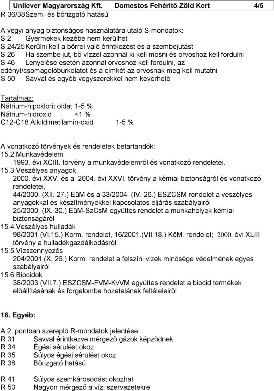 érintkezést és a szembejutást S 26 Ha szembe jut, bő vízzel azonnal ki kell mosni és orvoshoz kell fordulni S 46 Lenyelése esetén azonnal orvoshoz kell fordulni, az edényt/csomagolóburkolatot és a