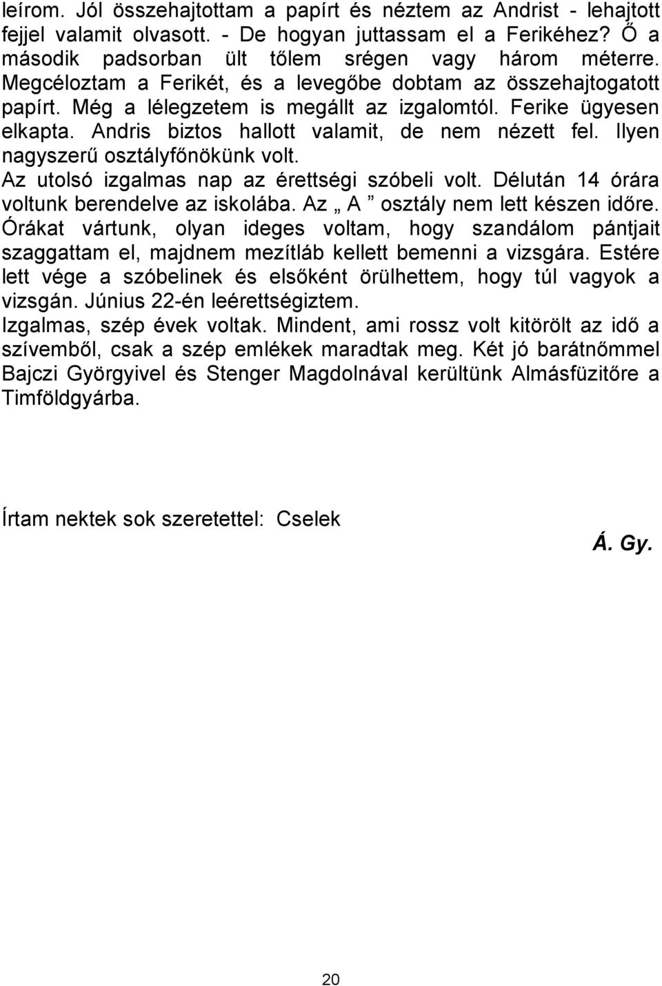 Ilyen nagyszerű osztályfőnökünk volt. Az utolsó izgalmas nap az érettségi szóbeli volt. Délután 14 órára voltunk berendelve az iskolába. Az A osztály nem lett készen időre.