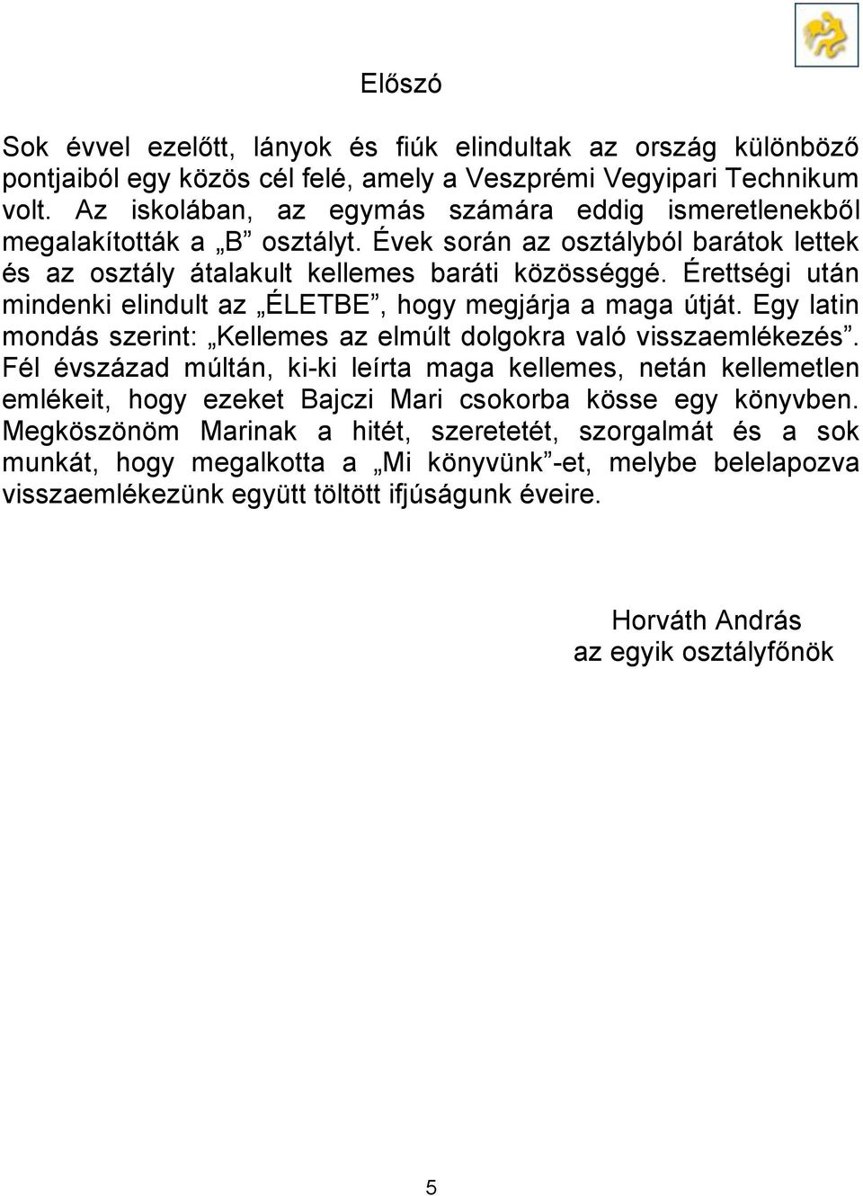 Érettségi után mindenki elindult az ÉLETBE, hogy megjárja a maga útját. Egy latin mondás szerint: Kellemes az elmúlt dolgokra való visszaemlékezés.