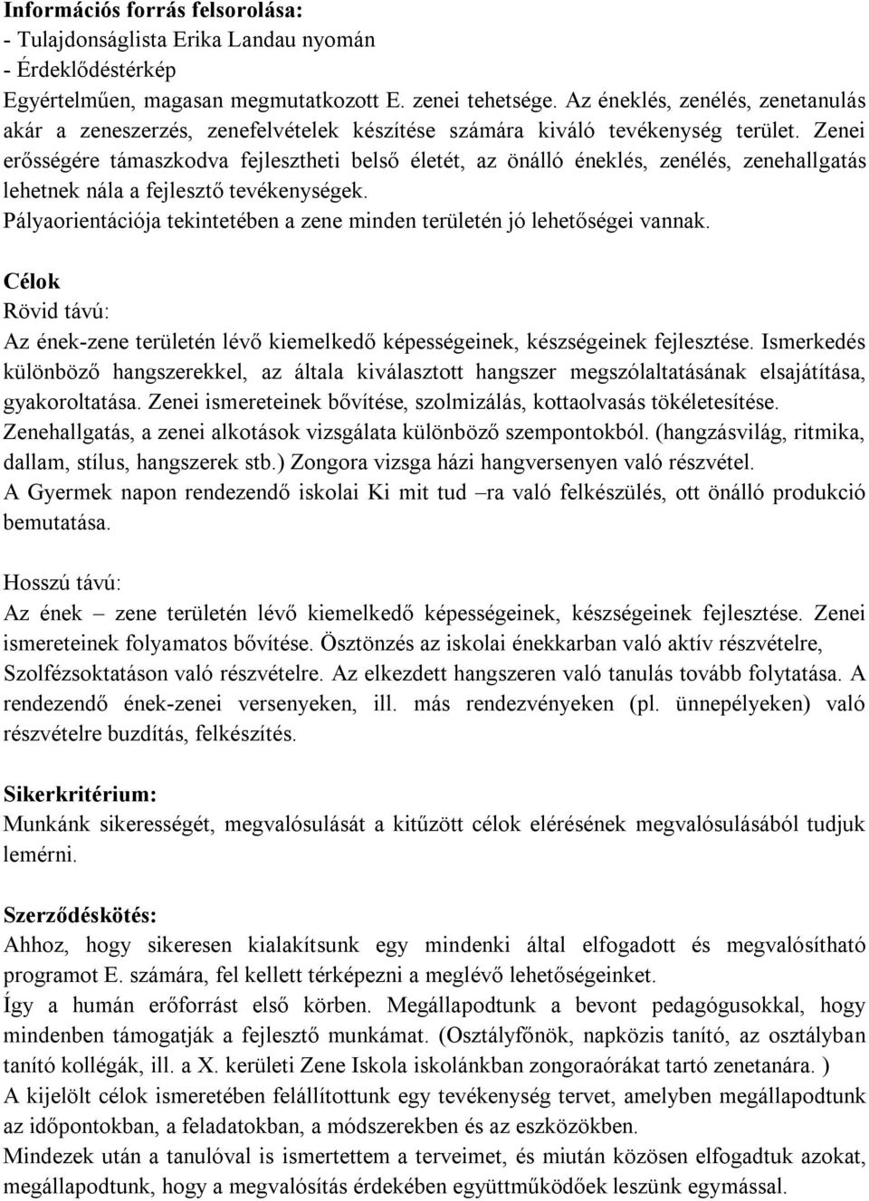 Zenei erősségére támaszkodva fejlesztheti belső életét, az önálló éneklés, zenélés, zenehallgatás lehetnek nála a fejlesztő tevékenységek.