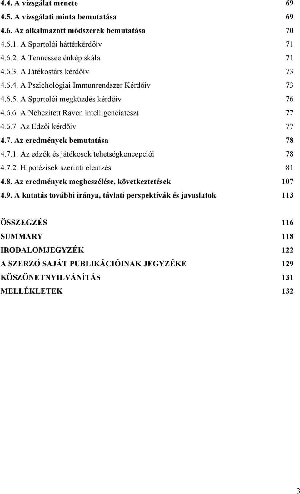 7. Az eredmények bemutatása 078 4.7.1. Az edzők és játékosok tehetségkoncepciói 078 4.7.2. Hipotézisek szerinti elemzés 081 4.8. Az eredmények megbeszélése, következtetések 107 4.9.