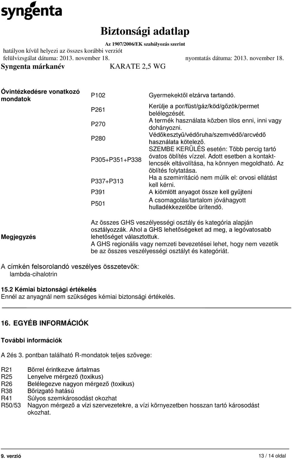 Adott esetben a kontaktlencsék eltávolítása, ha könnyen megoldható. Az öblítés folytatása. Ha a szemirritáció nem múlik el: orvosi ellátást kell kérni.