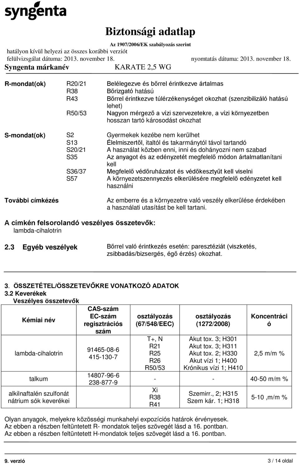 enni, inni és dohányozni nem szabad S35 Az anyagot és az edényzetét megfelelő módon ártalmatlanítani kell S36/37 Megfelelő védőruházatot és védőkesztyűt kell viselni S57 A környezetszennyezés