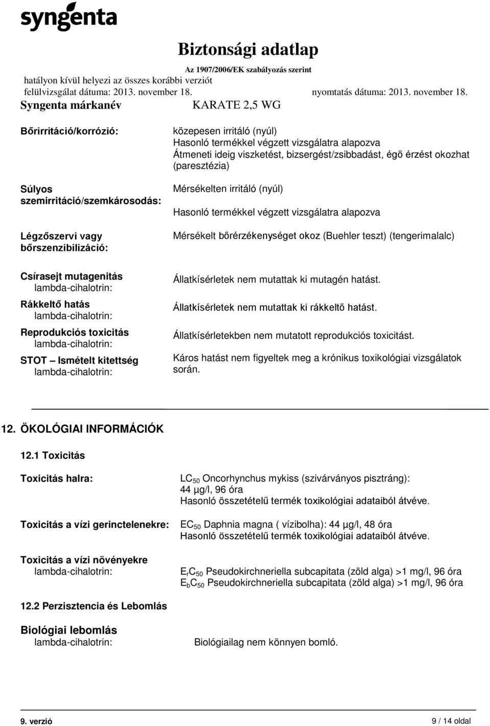 Csírasejt mutagenitás Rákkeltő hatás Reprodukciós toxicitás STOT Ismételt kitettség Állatkísérletek nem mutattak ki mutagén hatást. Állatkísérletek nem mutattak ki rákkeltő hatást.