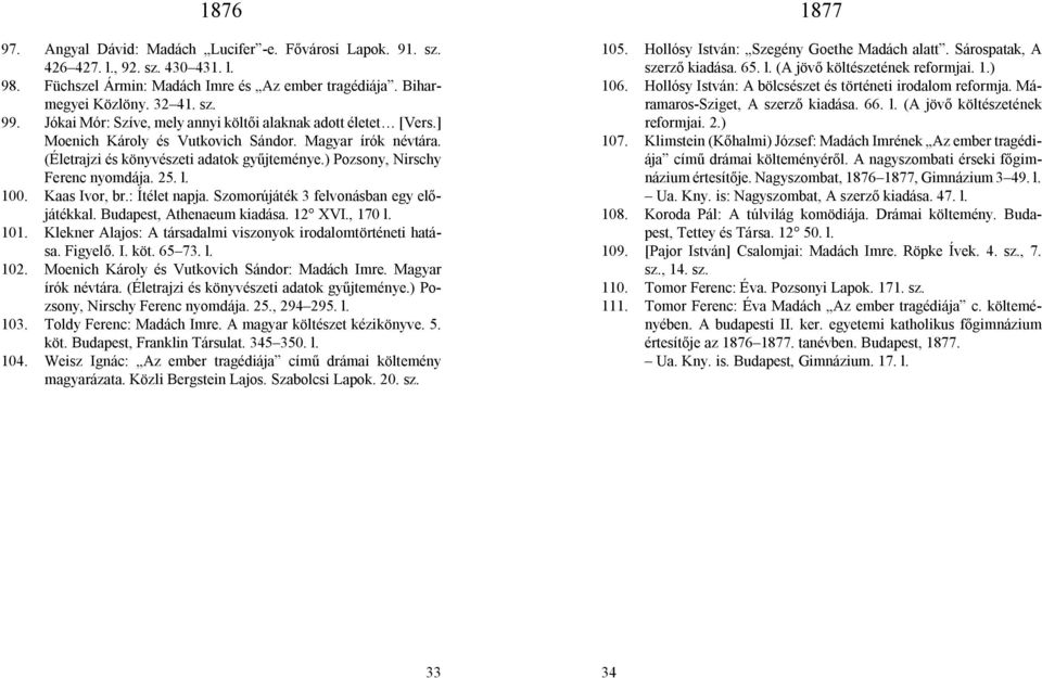 ) Pozsony, Nirschy Ferenc nyomdája. 25. l. 100. Kaas Ivor, br.: Ítélet napja. Szomorújáték 3 felvonásban egy előjátékkal. Budapest, Athenaeum kiadása. 12 XVI., 170 l. 101.