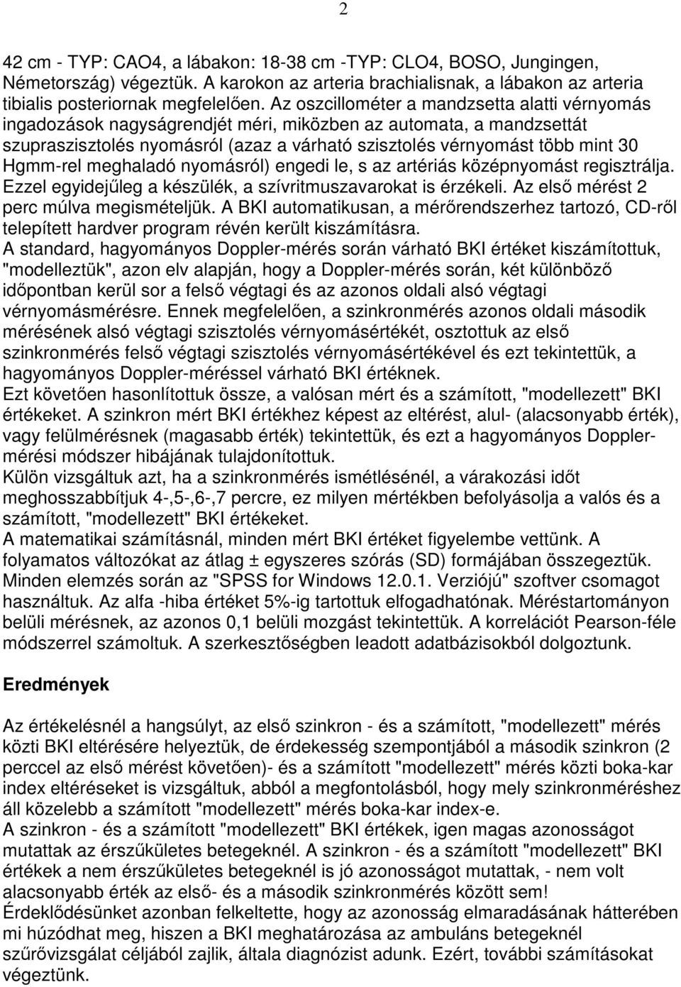 Hgmm-rel meghaladó nyomásról) engedi le, s az artériás középnyomást regisztrálja. Ezzel egyidejőleg a készülék, a szívritmuszavarokat is érzékeli. Az elsı mérést 2 perc múlva megismételjük.