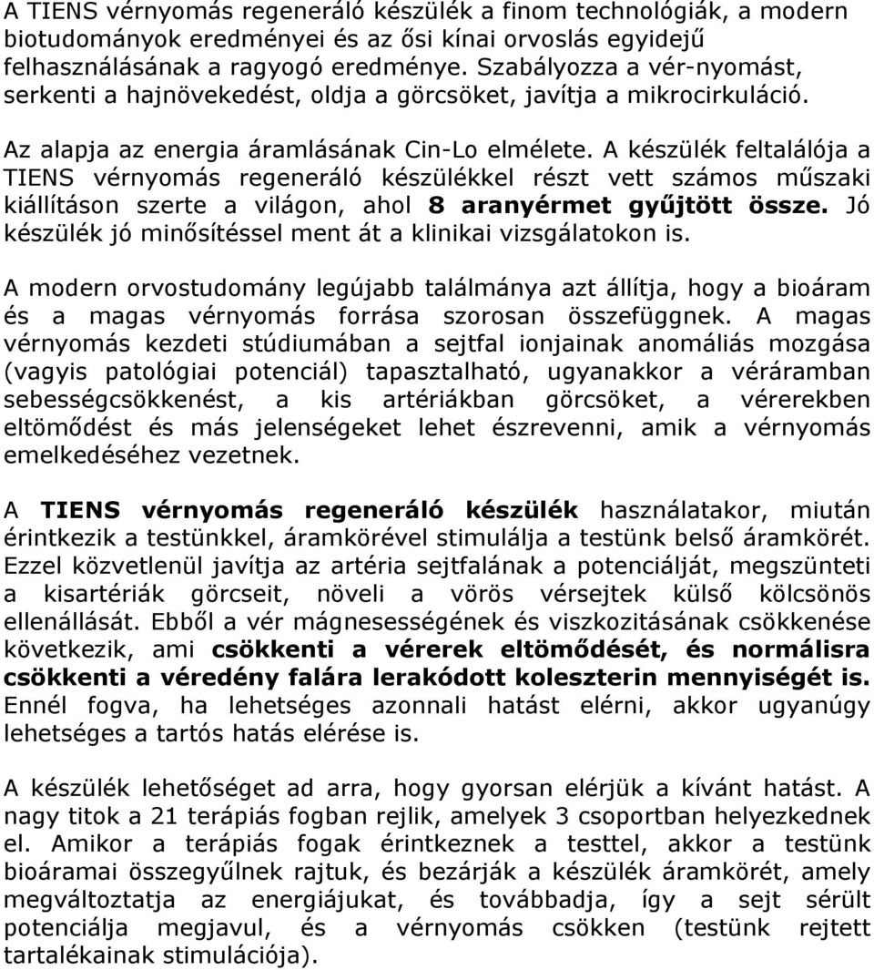 A készülék feltalálója a TIENS vérnyomás regeneráló készülékkel részt vett számos műszaki kiállításon szerte a világon, ahol 8 aranyérmet gyűjtött össze.