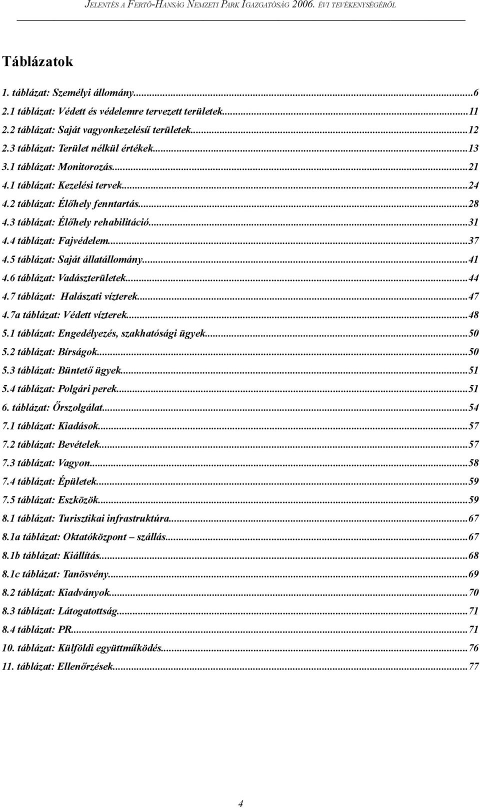 5 táblázat: Saját állatállomány...41 4.6 táblázat: Vadászterületek...44 4.7 táblázat: Halászati vízterek...47 4.7a táblázat: Védett vízterek...48 5.1 táblázat: Engedélyezés, szakhatósági ügyek...50 5.