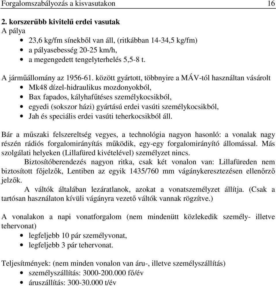 között gyártott, többnyire a MÁV-tól használtan vásárolt Mk48 dízel-hidraulikus mozdonyokból, Bax fapados, kályhafőtéses személykocsikból, egyedi (sokszor házi) gyártású erdei vasúti