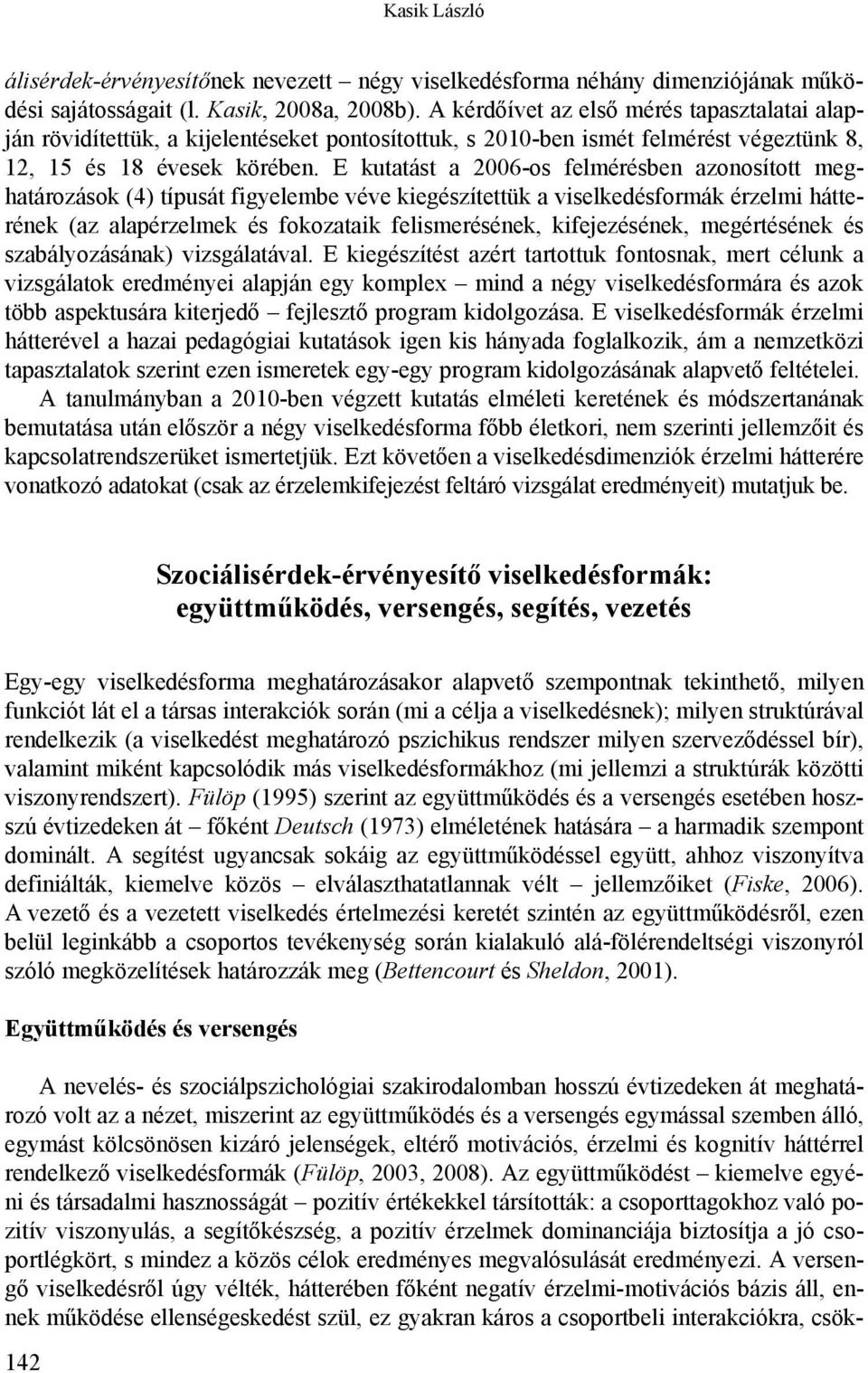 E kutatást a 2006-os felmérésben azonosított meghatározások (4) típusát figyelembe véve kiegészítettük a viselkedésformák érzelmi hátterének (az alapérzelmek és fokozataik felismerésének,