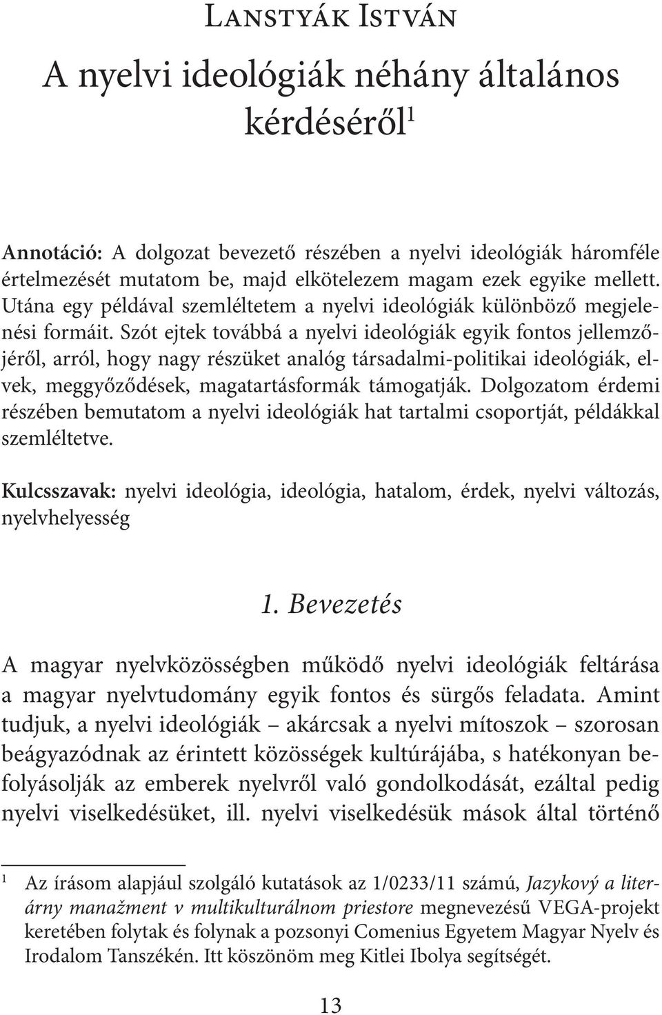 Szót ejtek továbbá a nyelvi ideológiák egyik fontos jellemzőjéről, arról, hogy nagy részüket analóg társadalmi-politikai ideológiák, elvek, meggyőződések, magatartásformák támogatják.