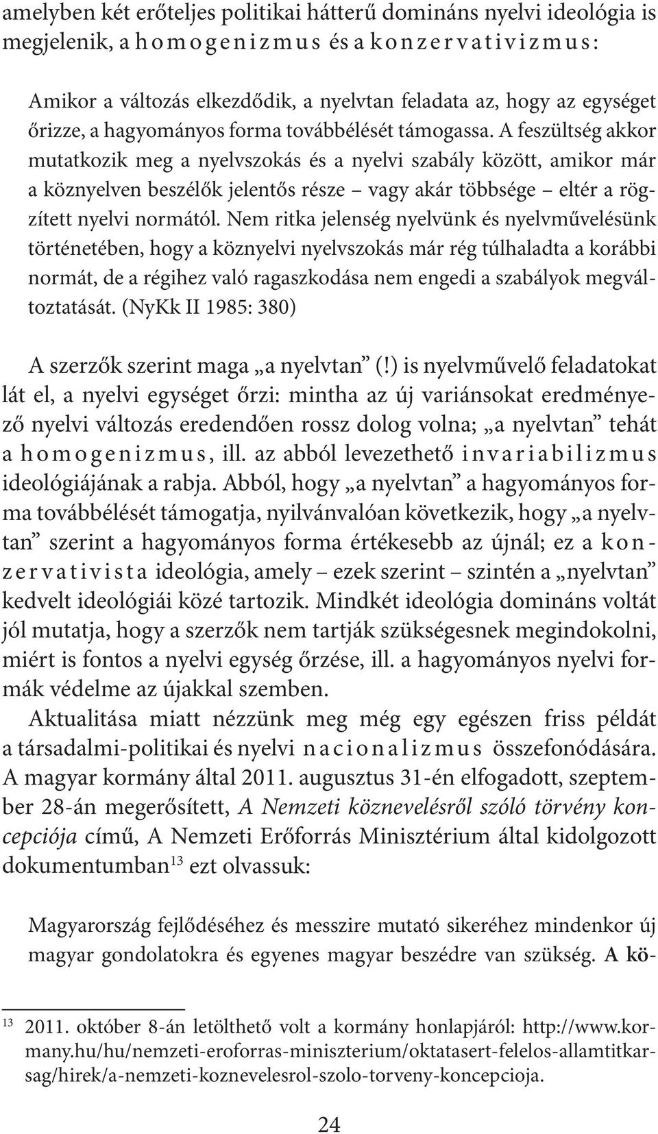 A feszültség akkor mutatkozik meg a nyelvszokás és a nyelvi szabály között, amikor már a köznyelven beszélők jelentős része vagy akár többsége eltér a rögzített nyelvi normától.