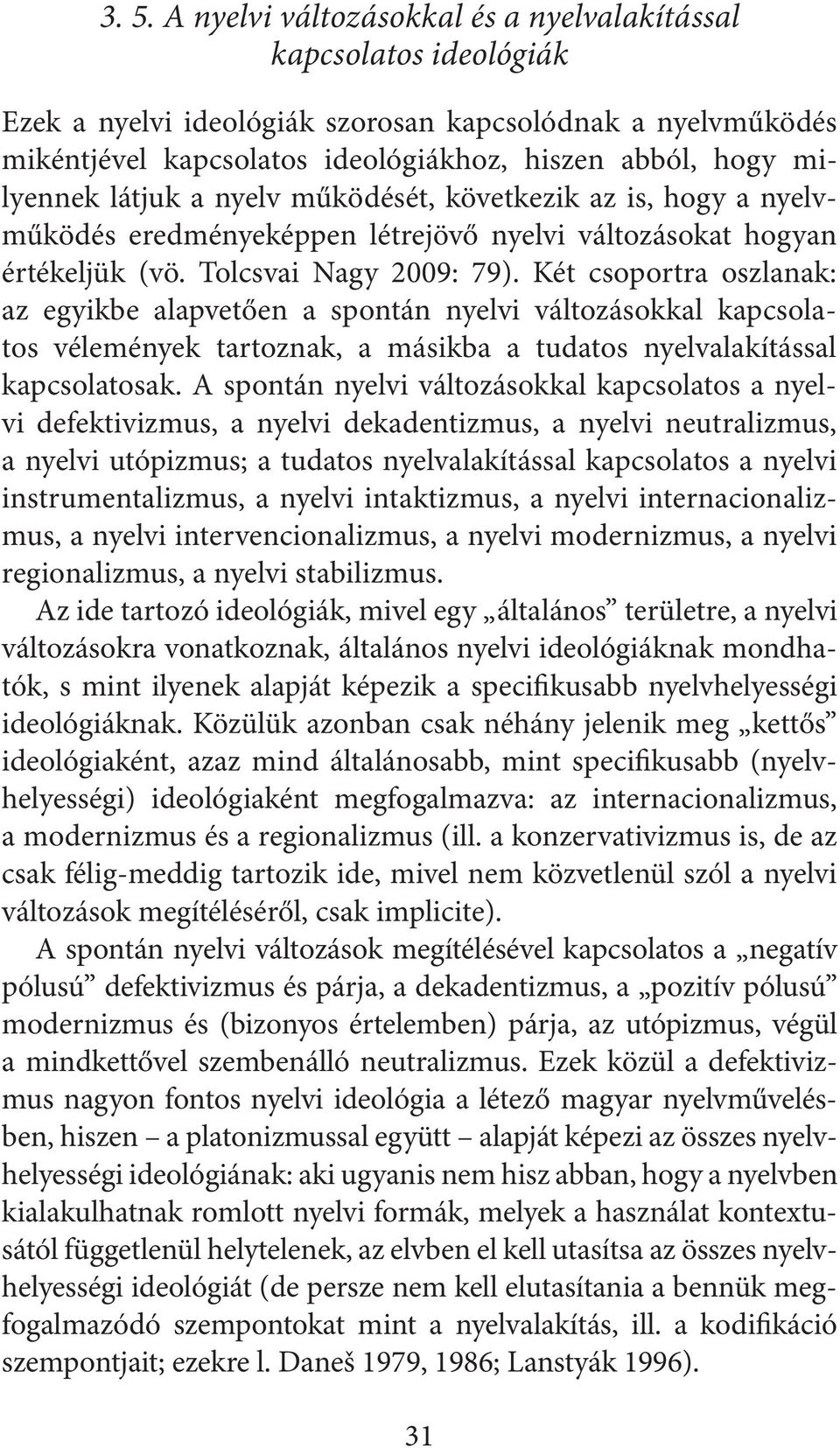 Két csoportra oszlanak: az egyikbe alapvetően a spontán nyelvi változásokkal kapcsolatos vélemények tartoznak, a másikba a tudatos nyelvalakítással kapcsolatosak.