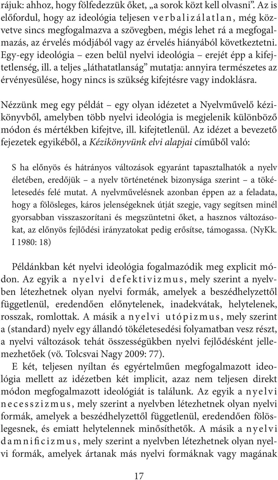 Egy-egy ideológia ezen belül nyelvi ideológia erejét épp a kifejtetlenség, ill. a teljes láthatatlanság mutatja: annyira természetes az érvényesülése, hogy nincs is szükség kifejtésre vagy indoklásra.