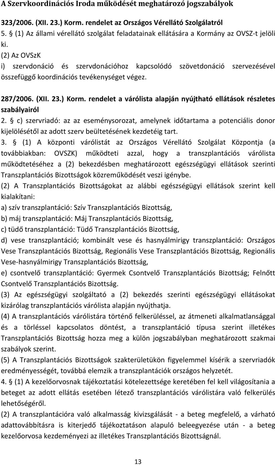 (2) Az OVSzK i) szervdonáció és szervdonációhoz kapcsolódó szövetdonáció szervezésével összefüggő koordinációs tevékenységet végez. 287/2006. (XII. 23.) Korm.