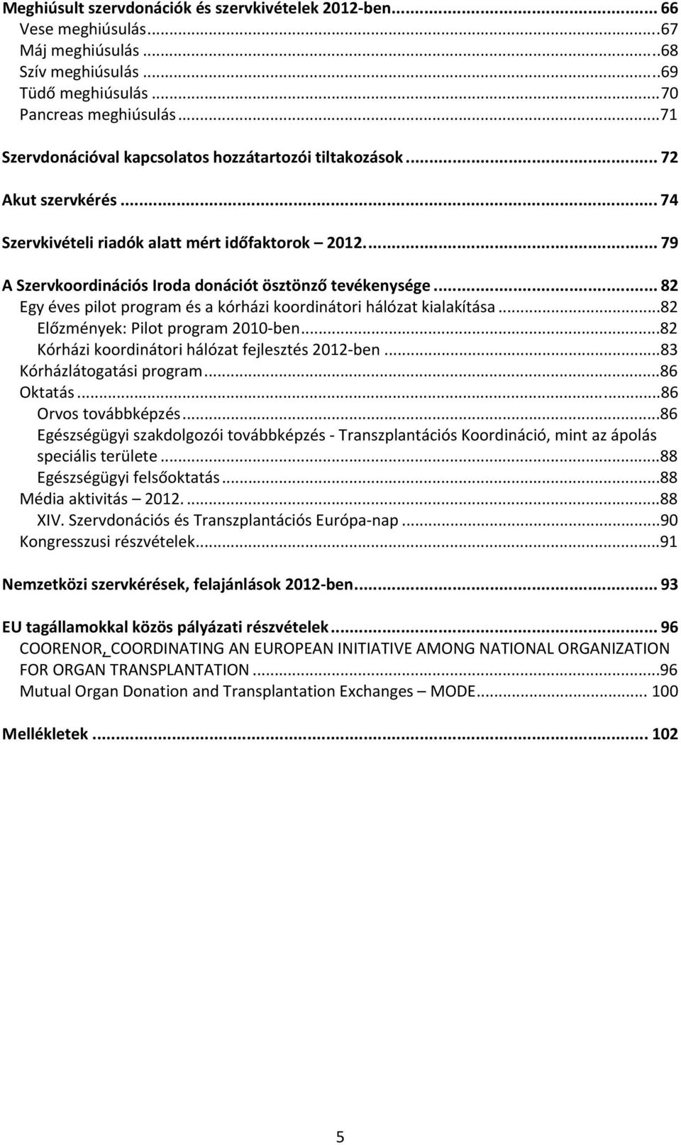 .. 82 Egy éves pilot program és a kórházi koordinátori hálózat kialakítása...82 Előzmények: Pilot program 2010 ben...82 Kórházi koordinátori hálózat fejlesztés 2012 ben...83 Kórházlátogatási program.