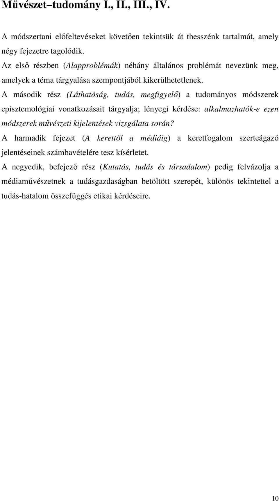 A második rész (Láthatóság, tudás, megfigyelő) a tudományos módszerek episztemológiai vonatkozásait tárgyalja; lényegi kérdése: alkalmazhatók-e ezen módszerek művészeti kijelentések vizsgálata