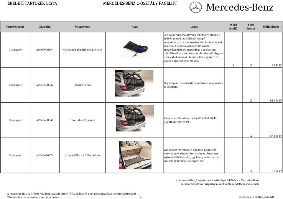 Húzóterhelés: 600daN 9 143 Ft Csomagtér A2048600042 Elválasztó rács Segítségével a csomagtér gyorsan és rugalmasan felosztható.