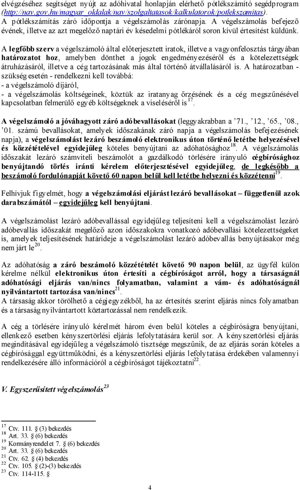 A legfőbb szerv a végelszámoló által előterjesztett iratok, illetve a vagyonfelosztás tárgyában határozatot hoz, amelyben dönthet a jogok engedményezéséről és a kötelezettségek átruházásáról, illetve