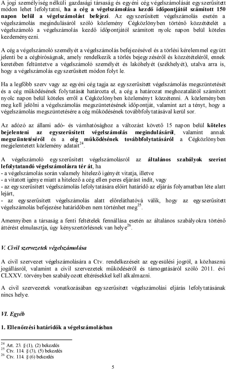 Az egyszerűsített végelszámolás esetén a végelszámolás megindulásáról szóló közlemény Cégközlönyben történő közzétételét a végelszámoló a végelszámolás kezdő időpontjától számított nyolc napon belül